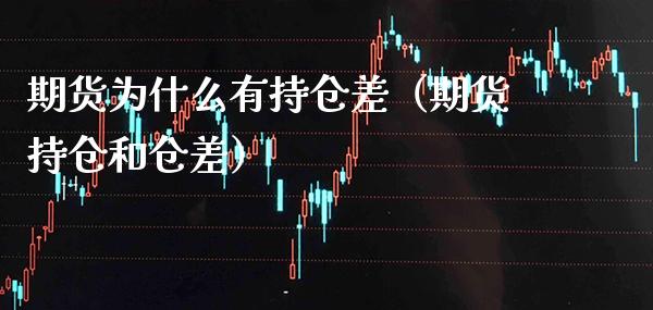 期货为什么有持仓差（期货持仓和仓差）_https://www.xmqjcw.com_期货直播室_第1张