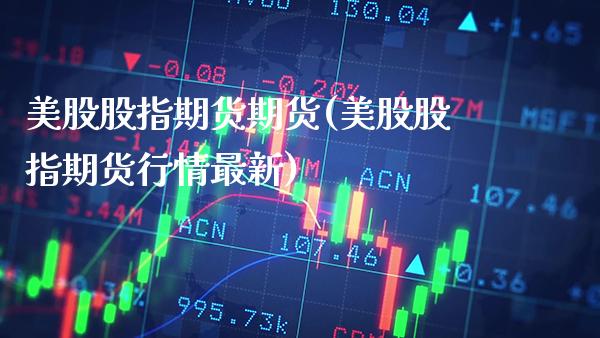 美股股指期货期货(美股股指期货行情最新)_https://www.xmqjcw.com_期货百科_第1张
