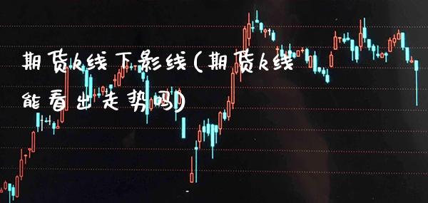 期货k线下影线(期货k线能看出走势吗)_https://www.xmqjcw.com_期货百科_第1张