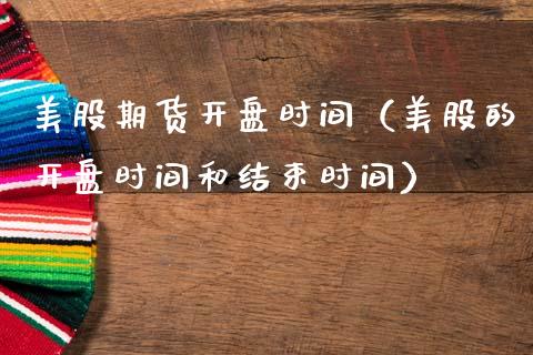 美股期货**时间（美股的**时间和结束时间）_https://www.xmqjcw.com_期货开户_第1张