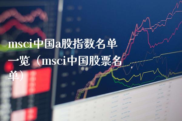 msci中国a股指数名单一览（msci中国股票名单）_https://www.xmqjcw.com_期货直播室_第1张