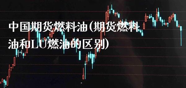 中国期货燃料油(期货燃料油和LU燃油的区别)_https://www.xmqjcw.com_期货直播室_第1张