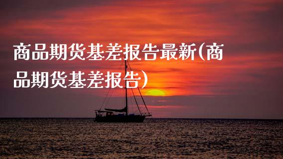 商品期货基差报告最新(商品期货基差报告)_https://www.xmqjcw.com_期货百科_第1张