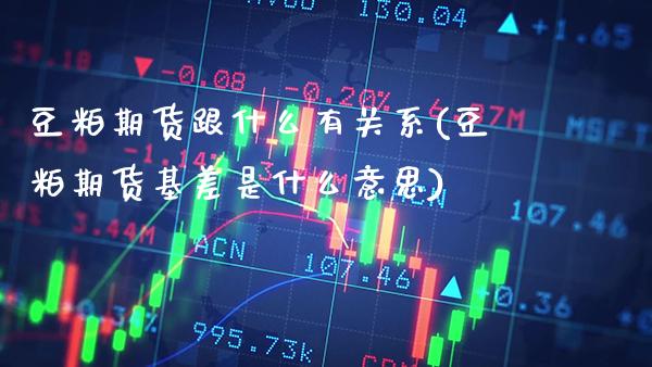豆粕期货跟什么有关系(豆粕期货基差是什么意思)_https://www.xmqjcw.com_期货行情_第1张