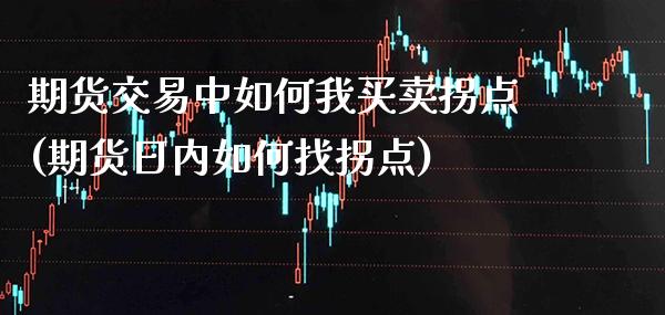 期货交易中如何我买卖拐点(期货日内如何找拐点)_https://www.xmqjcw.com_期货百科_第1张