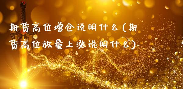 期货高位增仓说明什么(期货高位放量上涨说明什么)_https://www.xmqjcw.com_期货百科_第1张