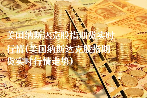 美国纳斯达克股指期货实时行情(美国纳斯达克股指期货实时行情走势)_https://www.xmqjcw.com_期货投资_第1张