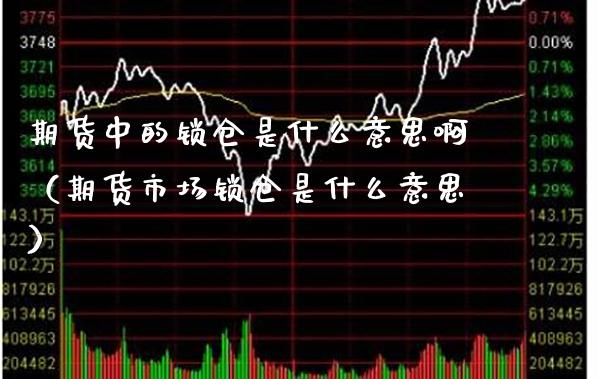 期货中的锁仓是什么意思啊（期货市场锁仓是什么意思）_https://www.xmqjcw.com_期货直播室_第1张