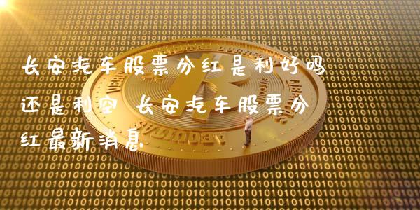 长安汽车股票分红是利好吗还是利空 长安汽车股票分红最新消息_https://www.xmqjcw.com_股票投资_第1张