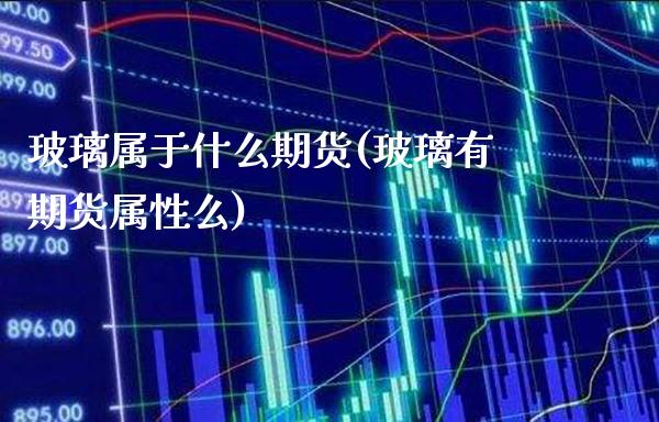玻璃属于什么期货(玻璃有期货属性么)_https://www.xmqjcw.com_期货开户_第1张