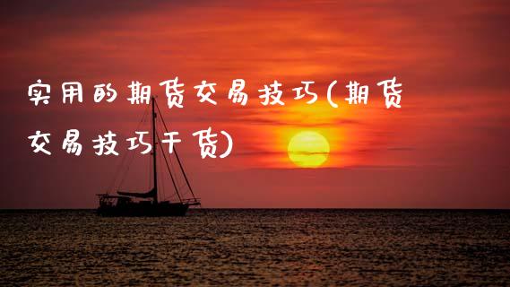 实用的期货交易技巧(期货交易技巧干货)_https://www.xmqjcw.com_基金理财_第1张