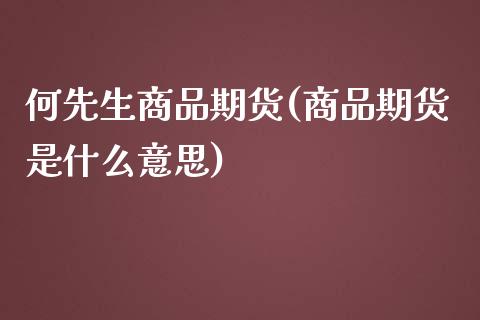 何先生商品期货(商品期货是什么意思)_https://www.xmqjcw.com_股票投资_第1张