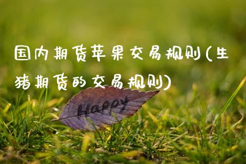 国内期货苹果交易规则(生猪期货的交易规则)_https://www.xmqjcw.com_股票投资_第1张