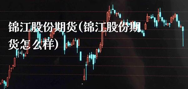 锦江股份期货(锦江股份期货怎么样)_https://www.xmqjcw.com_基金理财_第1张
