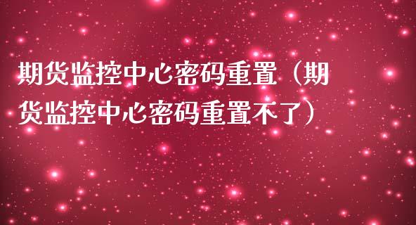 期货监控中心**重置（期货监控中心**重置不了）_https://www.xmqjcw.com_期货投资_第1张