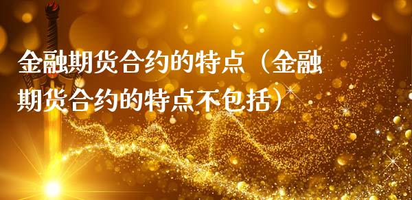 金融期货合约的特点（金融期货合约的特点不包括）_https://www.xmqjcw.com_期货投资_第1张