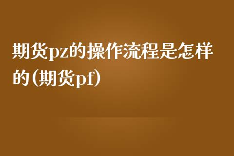 期货pz的操作流程是怎样的(期货pf)_https://www.xmqjcw.com_期货投资_第1张