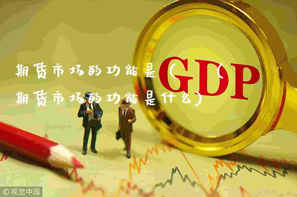 期货市场的功能是（　　(期货市场的功能是什么)_https://www.xmqjcw.com_期货投资_第1张