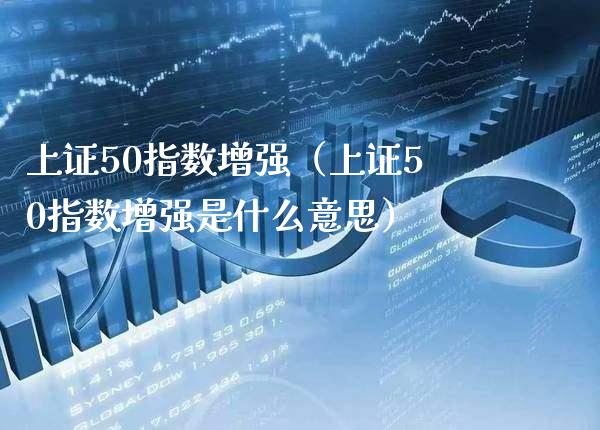 上证50指数增强（上证50指数增强是什么意思）_https://www.xmqjcw.com_期货直播室_第1张