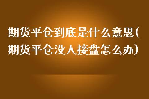 期货平仓到底是什么意思(期货平仓没人接盘怎么办)_https://www.xmqjcw.com_期货投资_第1张