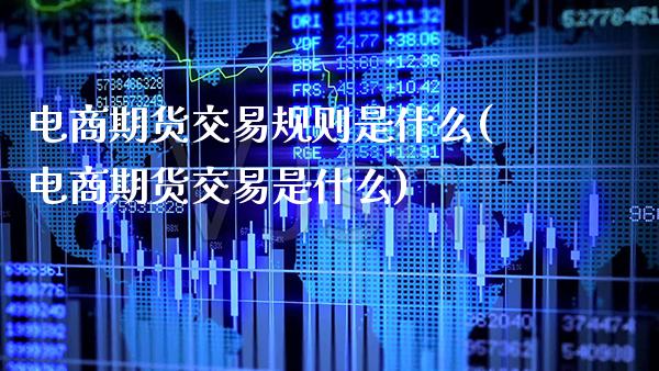 电商期货交易规则是什么(电商期货交易是什么)_https://www.xmqjcw.com_期货直播室_第1张