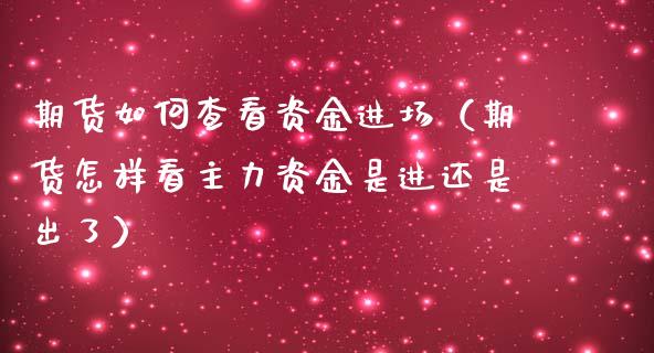 期货如何查看资金进场（期货怎样看主力资金是进还是出了）_https://www.xmqjcw.com_期货投资_第1张