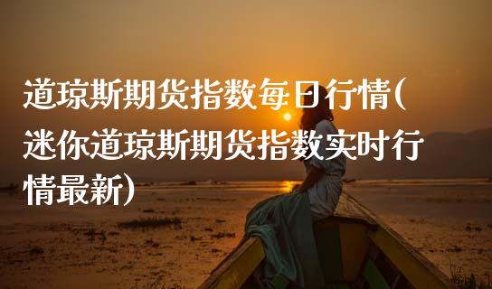 道琼斯期货指数每日行情(迷你道琼斯期货指数实时行情最新)_https://www.xmqjcw.com_期货百科_第1张