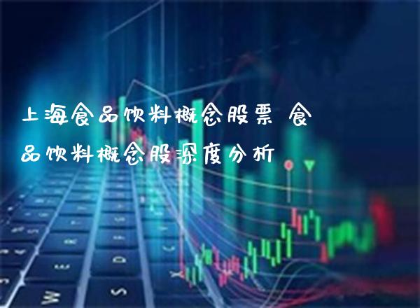 上海食品饮料概念股票 食品饮料概念股深度分析_https://www.xmqjcw.com_股票投资_第1张