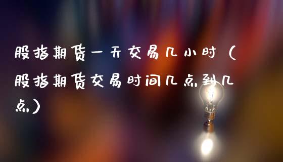 股指期货一天交易几小时（股指期货交易时间几点到几点）_https://www.xmqjcw.com_期货投资_第1张