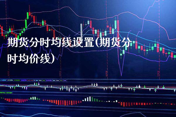 期货分时均线设置(期货分时均价线)_https://www.xmqjcw.com_期货百科_第1张