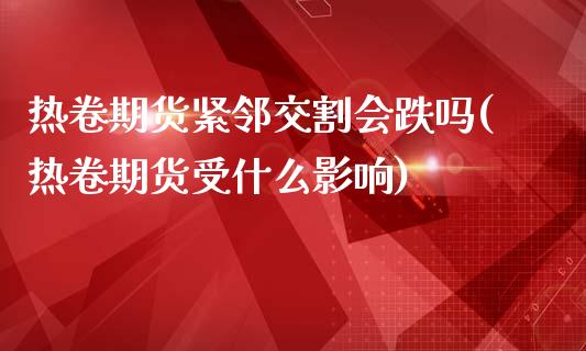 热卷期货紧邻交割会跌吗(热卷期货受什么影响)_https://www.xmqjcw.com_期货百科_第1张