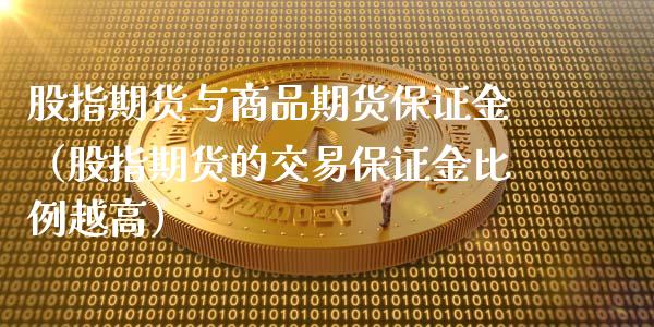 股指期货与商品期货保证金（股指期货的交易保证金比例越高）_https://www.xmqjcw.com_期货投资_第1张