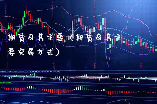 期货及其主要（期货及其主要交易方式）_https://www.xmqjcw.com_期货直播室_第1张