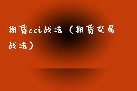 期货cci战法（期货交易战法）_https://www.xmqjcw.com_期货直播室_第1张