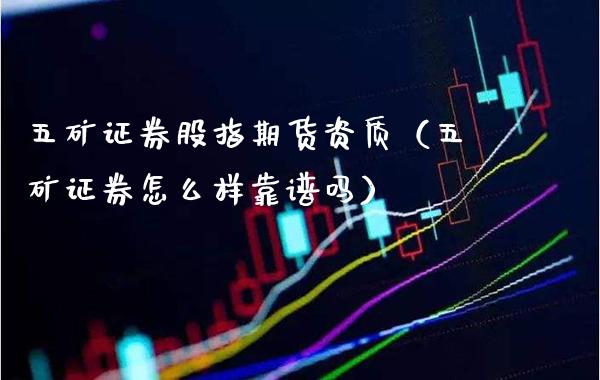 五矿证券股指期货资质（五矿证券怎么样靠谱吗）_https://www.xmqjcw.com_期货直播室_第1张