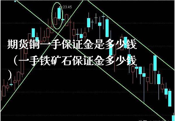 期货铜一手保证金是多少钱（一手铁矿石保证金多少钱）_https://www.xmqjcw.com_期货直播室_第1张