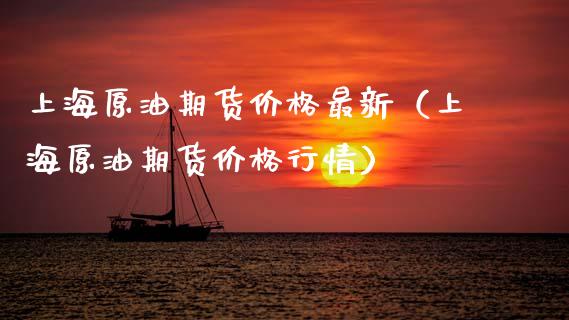 上海原油期货价格最新（上海原油期货价格行情）_https://www.xmqjcw.com_期货投资_第1张