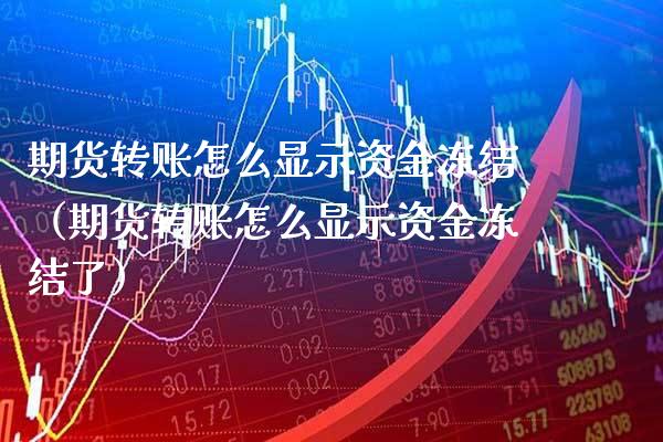 期货转账怎么显示资金冻结（期货转账怎么显示资金冻结了）_https://www.xmqjcw.com_期货投资_第1张