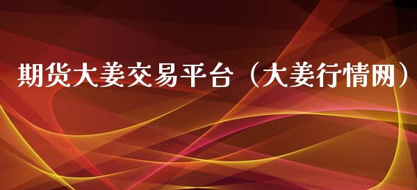 期货大姜交易平台（大姜行情网）_https://www.xmqjcw.com_期货直播室_第1张