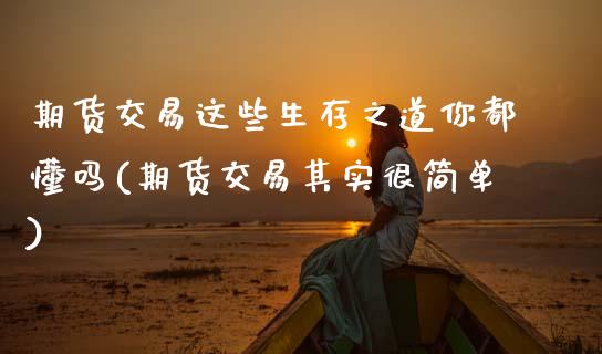 期货交易这些生存之道你都懂吗(期货交易其实很简单)_https://www.xmqjcw.com_基金理财_第1张