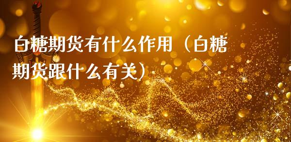 白糖期货有什么作用（白糖期货跟什么有关）_https://www.xmqjcw.com_期货投资_第1张