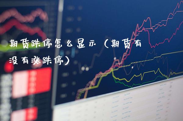 期货跌停怎么显示（期货有没有涨跌停）_https://www.xmqjcw.com_期货投资_第1张
