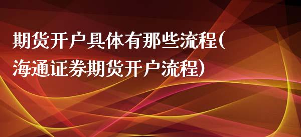 期货开户具体有那些流程(海通证券期货开户流程)_https://www.xmqjcw.com_期货百科_第1张