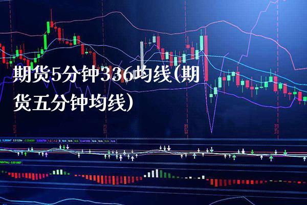 期货5分钟336均线(期货五分钟均线)_https://www.xmqjcw.com_期货百科_第1张