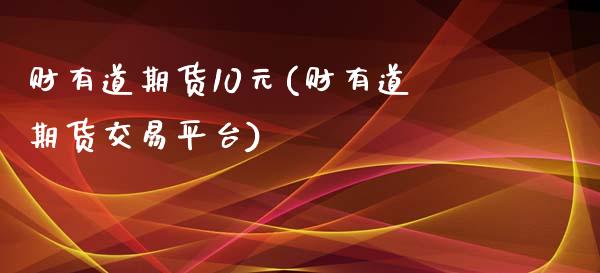 财有道期货10元(财有道期货交易平台)_https://www.xmqjcw.com_期货百科_第1张