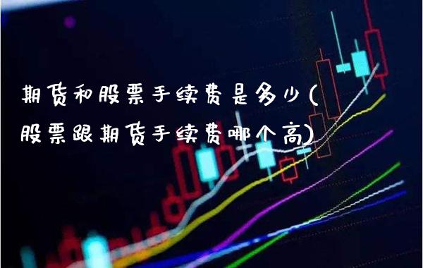 期货和股票手续费是多少(股票跟期货手续费哪个高)_https://www.xmqjcw.com_期货百科_第1张