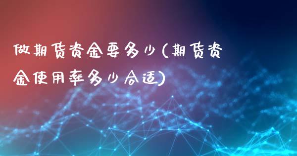 做期货资金要多少(期货资金使用率多少合适)_https://www.xmqjcw.com_期货百科_第1张