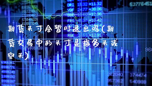 期货头寸会暂时退出吗(期货交易中的头寸是指多头或空头)_https://www.xmqjcw.com_期货百科_第1张