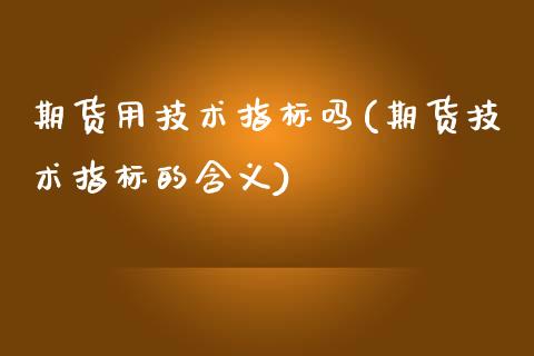 期货用技术指标吗(期货技术指标的含义)_https://www.xmqjcw.com_期货百科_第1张