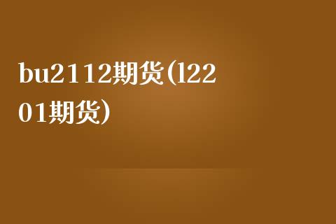 bu2112期货(l2201期货)_https://www.xmqjcw.com_股票投资_第1张